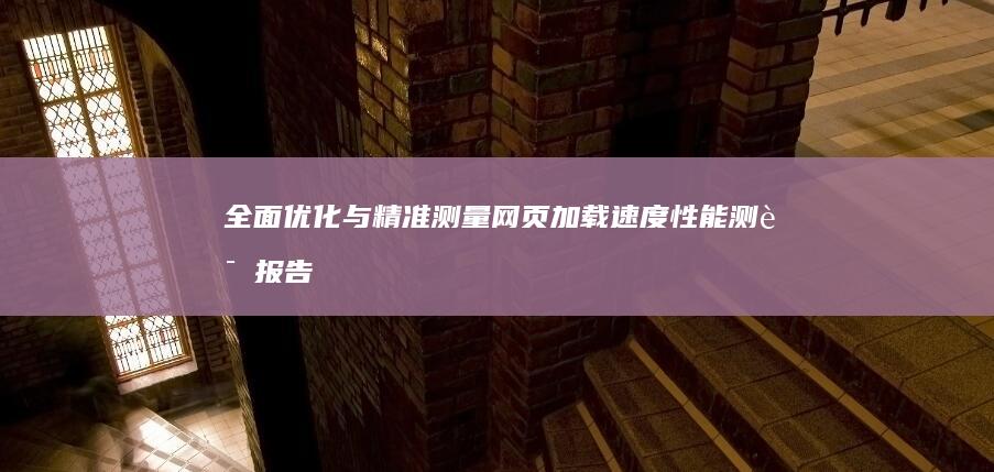 全面优化与精准测量：网页加载速度性能测试报告